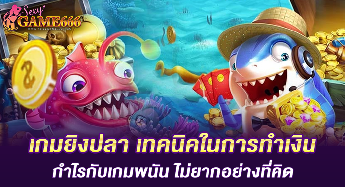 เกมยิงปลา เทคนิคในการทำเงินกำไรกับเกมพนัน ไม่ยากอย่างที่คิด