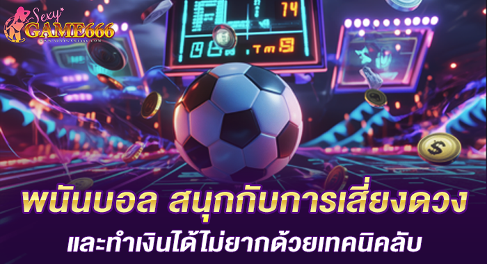 พนันบอล สนุกกับการเสี่ยงดวง และทำเงินได้ไม่ยากด้วยเทคนิคลับ