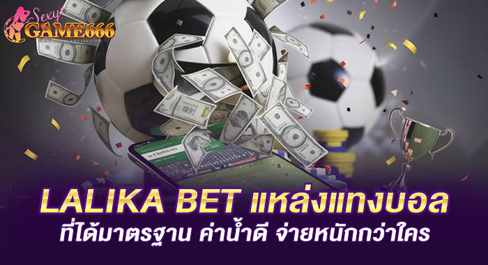 LALIKA BET แหล่งแทงบอลที่ได้มาตรฐาน ค่าน้ำดี จ่ายหนักกว่าใคร