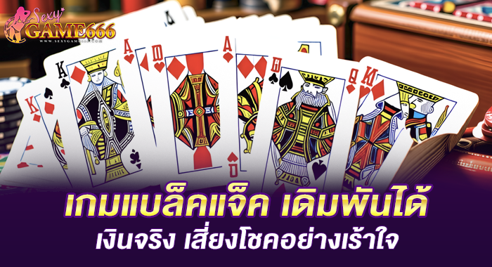 เกมแบล็คแจ็ค เดิมพันได้เงินจริง เสี่ยงโชคอย่างเร้าใจ